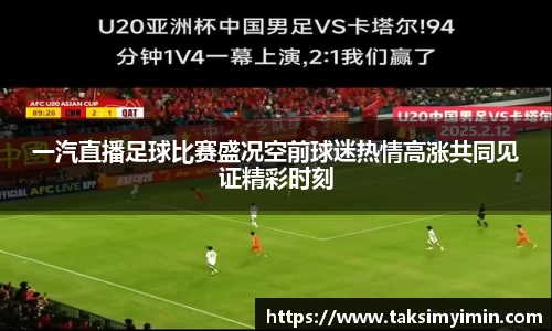 一汽直播足球比赛盛况空前球迷热情高涨共同见证精彩时刻