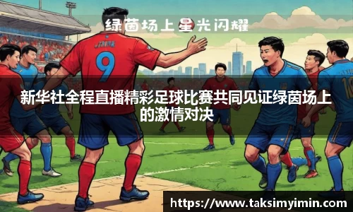 新华社全程直播精彩足球比赛共同见证绿茵场上的激情对决