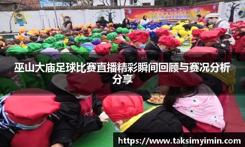 巫山大庙足球比赛直播精彩瞬间回顾与赛况分析分享