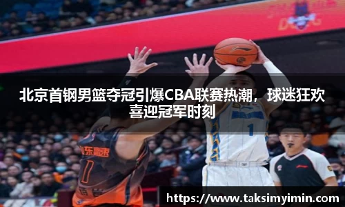 北京首钢男篮夺冠引爆CBA联赛热潮，球迷狂欢喜迎冠军时刻