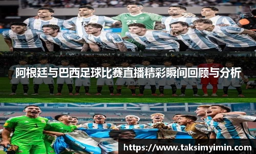 阿根廷与巴西足球比赛直播精彩瞬间回顾与分析