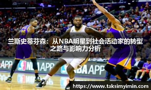 兰斯史蒂芬森：从NBA明星到社会活动家的转型之路与影响力分析