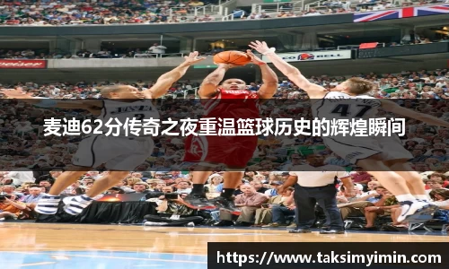 麦迪62分传奇之夜重温篮球历史的辉煌瞬间