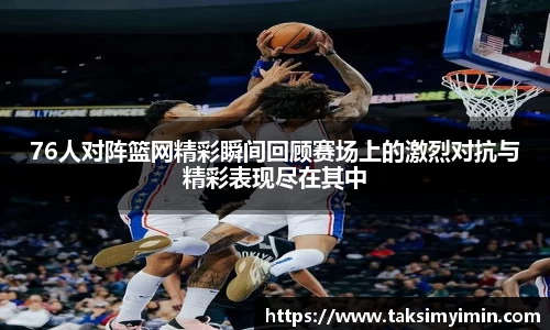 76人对阵篮网精彩瞬间回顾赛场上的激烈对抗与精彩表现尽在其中