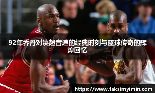 92年乔丹对决超音速的经典时刻与篮球传奇的辉煌回忆