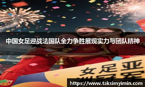 中国女足迎战法国队全力争胜展现实力与团队精神