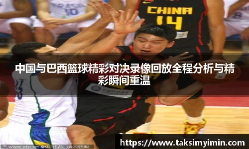 中国与巴西篮球精彩对决录像回放全程分析与精彩瞬间重温