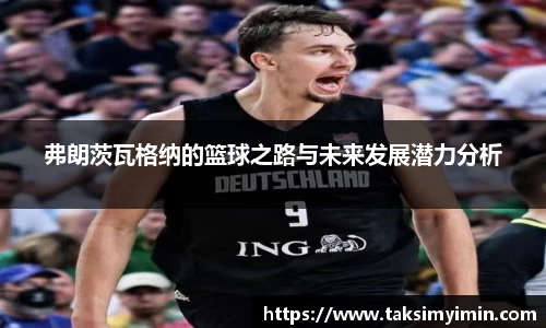 弗朗茨瓦格纳的篮球之路与未来发展潜力分析